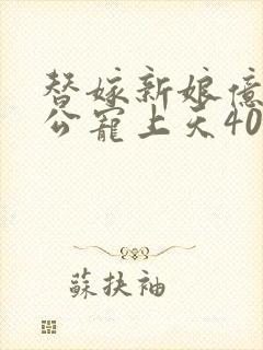 替嫁新娘亿万老公宠上天40集