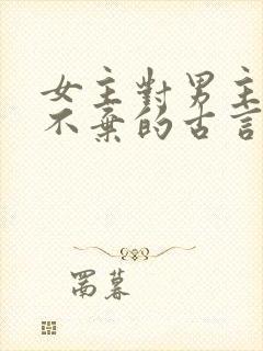 女主对男主不离不弃的古言