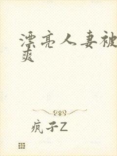 漂亮人妻被粗大爽