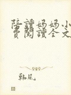 陪读妈妈小说免费阅读全文最新章节更新时间