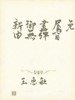 新御书屋免费自由无弹窗