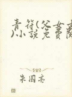 青符(父女古言)小说免费阅读