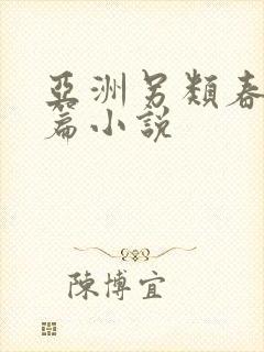 亚洲另类春色长篇小说