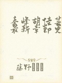 秦峰胡佳芸小说最新章节更新内容