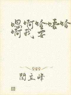 嗯啊哈唔哈啊啊啊我要