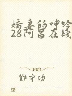 娇妻的呻吟1—28阿昌在线