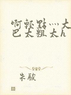 啊轻点灬大ji巴太粗太h