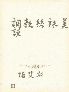 调教丝袜美女小说