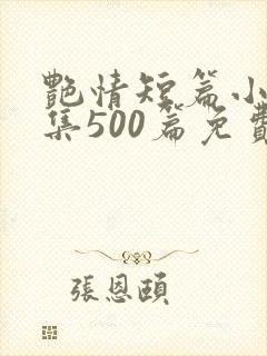 艳情短篇小说合集500篇免费阅读