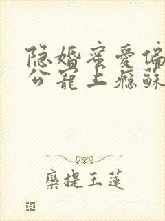 隐婚蜜爱偏执老公宠上瘾苏御