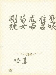 刚苟成准圣,我被女帝召唤了漫画