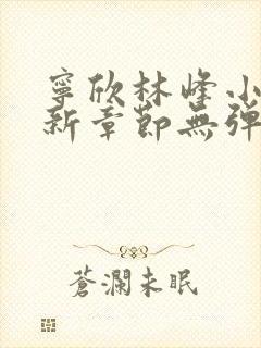 宁欣林峰小说最新章节无弹窗阅读