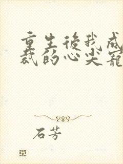 重生后我成了总裁的心尖宠 短剧