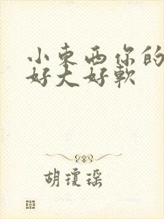 小东西你的奶子好大好软