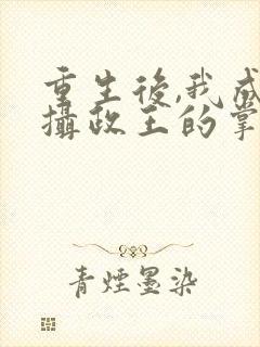 重生后,我成了摄政王的掌心宠免费阅读