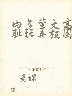 肉多荤文高h羞耻玩弄校园动漫