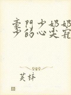 豪门少奶奶:谢少的心尖宠妻全文免费阅读