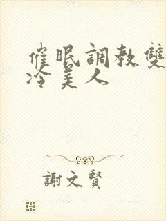 催眠调教双性高冷美人