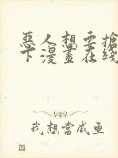 恶人想要抢救一下漫画在线看下拉式