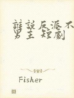 谁说反派不能当男主 短剧