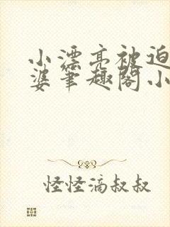 小漂亮被迫当老婆笔趣阁小说最新章