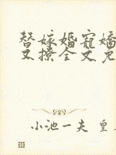 替嫁婚宠娇妻甜又撩全文免费阅读