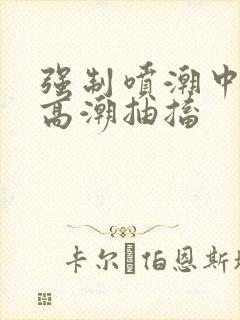 强制喷潮中持续高潮抽搐