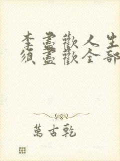 李尽欢人生得意须尽欢全部章节