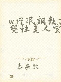 w催眠调教高冷双性美人室友