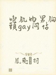 吃肌肉男胸肌奶头gay网站