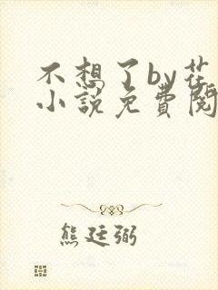 不想了by花卷小说免费阅读笔趣阁