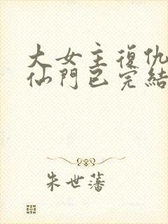 大女主复仇爽文仙门已完结小说