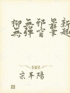 柳无邪最新章节无弹窗笔趣阁