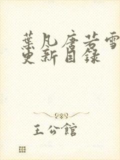 叶凡唐若雪章节更新目录