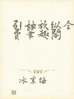 引她放纵全文免费笔趣阁