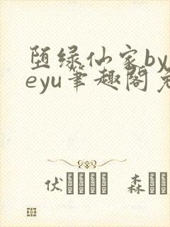 堕绿仙家byyeyu笔趣阁免费阅读全文