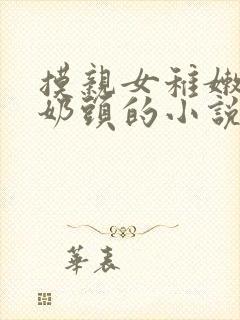 摸亲女稚嫩的小奶头的小说