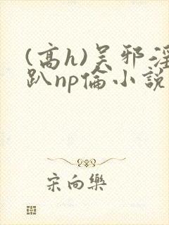 (高h)吴邪淫趴np伦小说