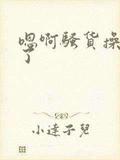 嗯啊骚货操死我了封面