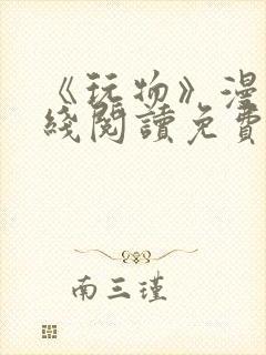 《玩物》漫画在线阅读免费下拉式