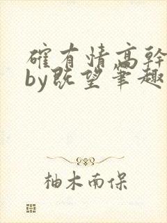 确有情高干婚后by既望笔趣阁