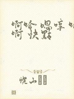 啊哈 嗯哼 哈啊 快点