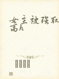 女主被强取豪夺高h