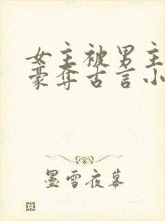 女主被男主强取豪夺古言小说