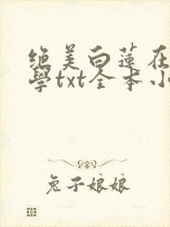 绝美白莲在线教学txt全本小说