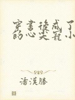 穿书后成了首辅的心尖宠小说