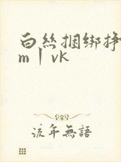 白丝捆绑挣扎sm丨vk