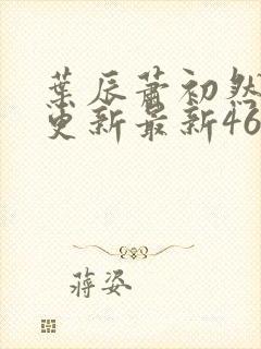 叶辰萧初然刚刚更新最新4639章