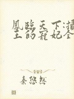 凤临天下:摄政王的宠妃全文免费阅读