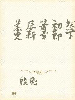 叶辰萧初然刚刚更新章节下载封面